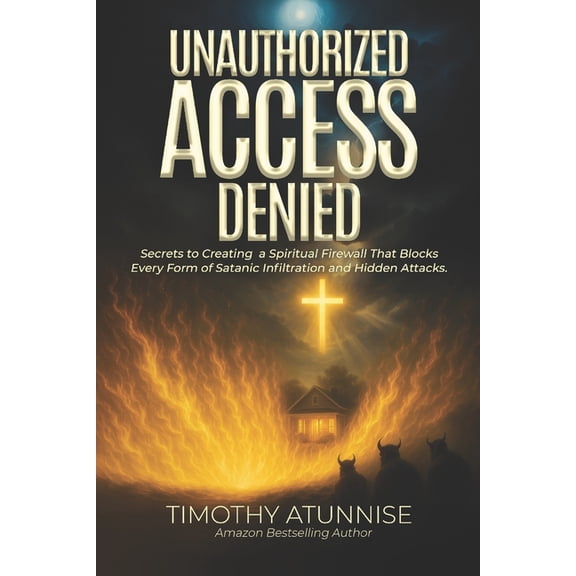 Unauthorized Access Denied: Secrets to Creating a Spiritual Firewall That Blocks Every Form of Satanic Infiltration and , (Paperback)