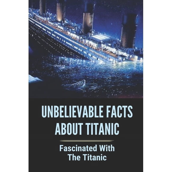 Unbelievable Facts About Titanic: Fascinated With The Titanic: Titanic Myths Book