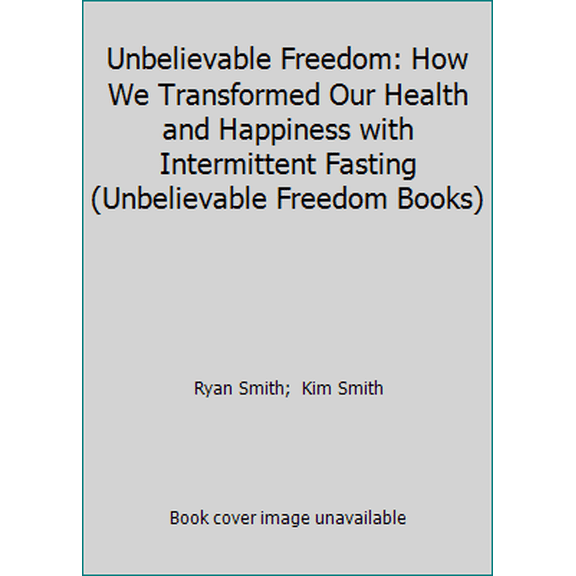 Pre-Owned Unbelievable Freedom: How We Transformed Our Health and Happiness with Intermittent Fasting (Paperback) 0692199675 9780692199671