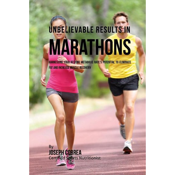 Unbelievable Results in Marathons : Harnessing your Resting Metabolic Rate's Potential to Eliminate Fat and Increase Muscle Recovery (Paperback)