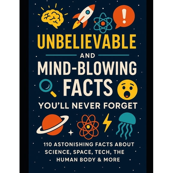 Unbelievable and Mind-Blowing Facts You'll Never Forget: Science, Tech, Space, Nature, Human body & More, (Paperback)