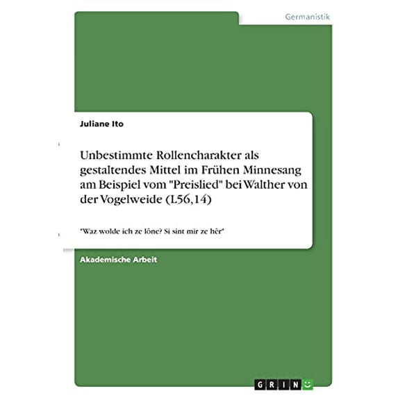 Unbestimmte Rollencharakter als gestaltendes Mittel im Frhen Minnesang am Beispiel vom 'Preislied' bei Walther von der Vogelweide L56,14 : 'Waz . ze lne? Si sint mir ze hr' Germa 3346390241