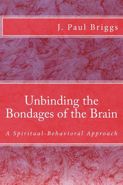 Unbinding the Bondages of the Brain: A Spiritual-Behavioral Approach Paperback 1726238415 9781726238410 J. Paul Briggs