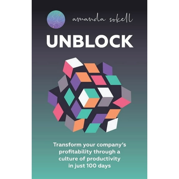 Unblock: Transform Your Company's Profitability Through a Culture of Productivity in Just 100 Days, (Paperback)