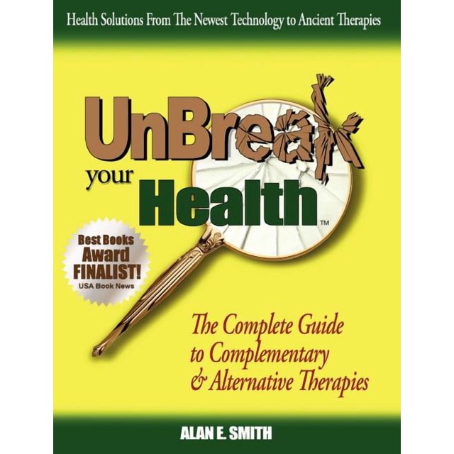 Unbreak Your Health : The Complete Guide to Complementary & Alternative ...