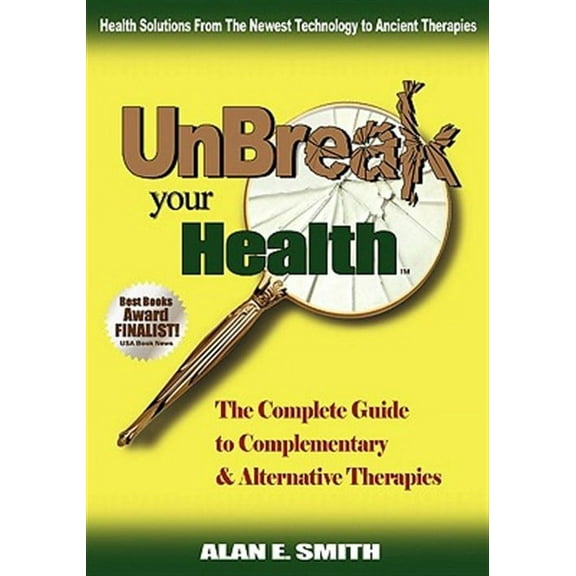 Unbreak Your Health: The Complete Guide to Complementary & Alternative Therapies (Hardcover)