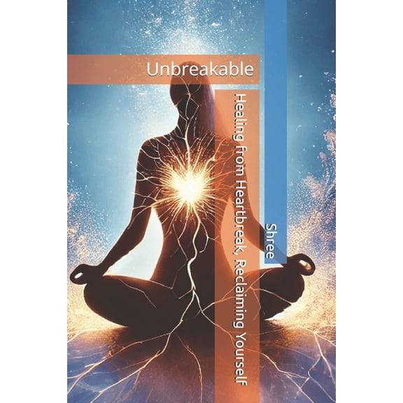 Unbreakable: Healing from Heartbreak, Reclaiming Yourself, (Paperback)