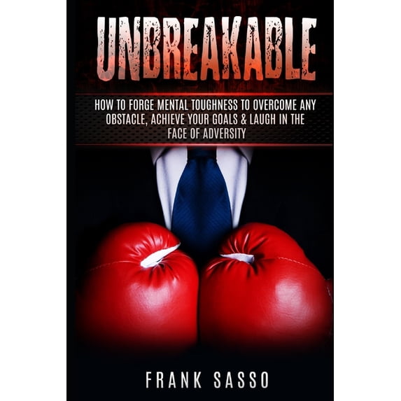 Unbreakable: How To Forge Mental Toughness To Overcome Any Obstacle, Achieve Your Goals & laugh In The Face Of Adversity, (Paperback)