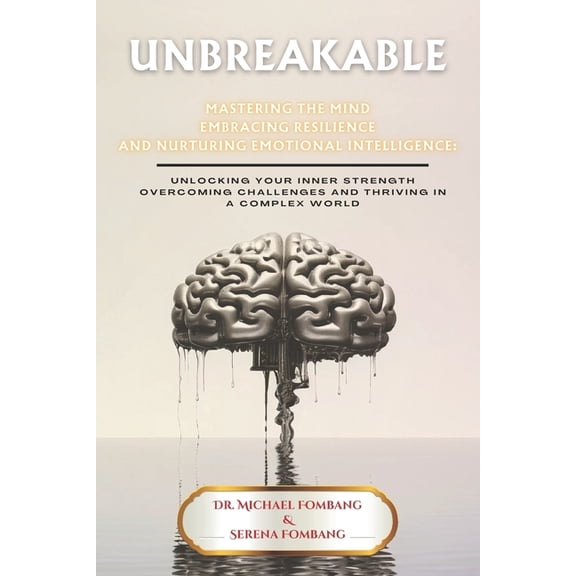 Unbreakable Mastering The Mind Embracing Resilience And Nurturing Emotional Intelligence: Unlocking Your Inner Strength Overcoming Challenges And Thriving In A Complex World (Paperback)