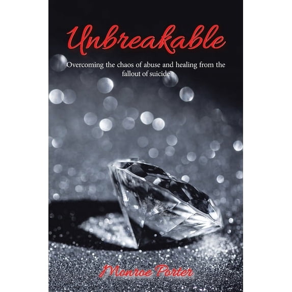 Unbreakable: Overcoming the Chaos of Abuse and Healing from the Fallout of Suicide (Paperback)