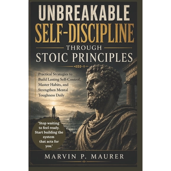 Unbreakable Self-Discipline Through Stoic Principles: Practical Strategies to Build Lasting Self-Control, Master Habits,, (Paperback)