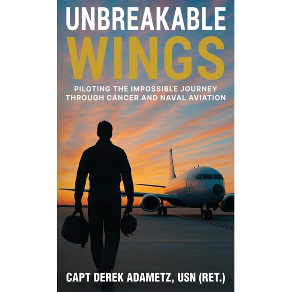 Unbreakable Wings: Piloting the Impossible Journey Through Cancer and Naval Aviation, (Hardcover)