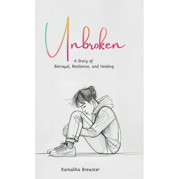 Unbroken, A Story of Betrayal, Resilience, and Healing, (Hardcover