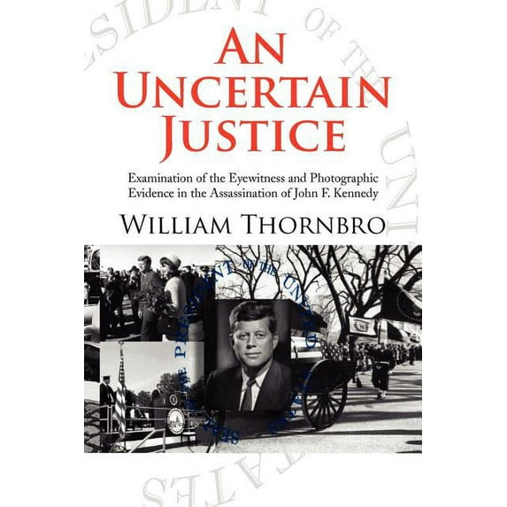 Uncertain Justice : Examination of the Eyewitness and Photographic Evidence in the Assassination of John F. Kennedy
