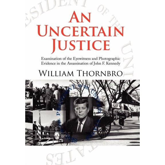 Uncertain Justice : Examination of the Eyewitness and Photographic Evidence in the Assassination of John F. Kennedy