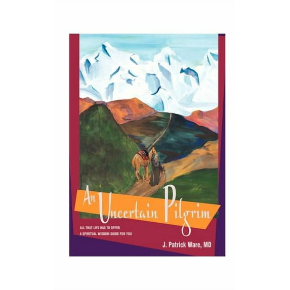 An Uncertain Pilgrim: All That Life Has to Offer, a Spiritual Wisdom Guide for You (Paperback) by J Patrick Ware