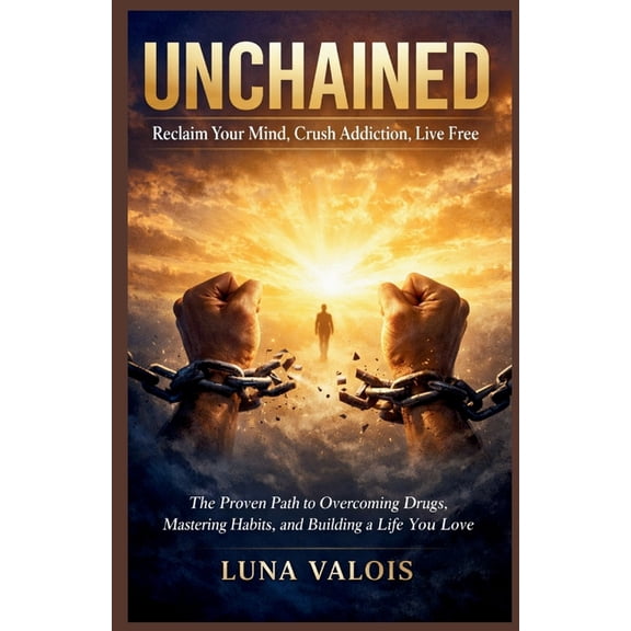 Unchained: Reclaim Your Mind, Crush Addiction, Live Free: The Proven Path to Overcoming Drugs, Mastering Habits, and Bui, (Paperback)