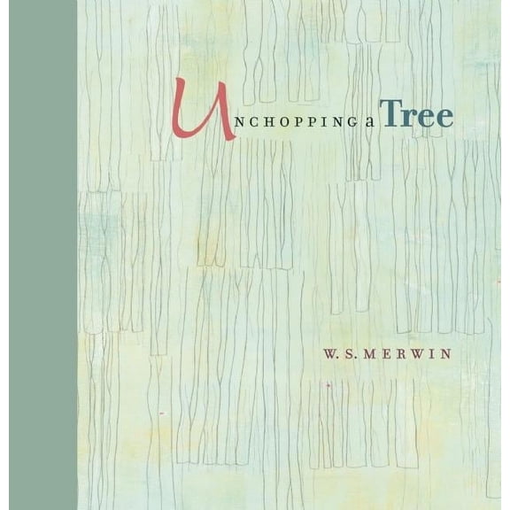 Unchopping a Tree: An Intimate, Beautifully Illustrated Gift Edition of Poet Laureate W. S. Merwin's Wondrous Story abou, (Paperback)