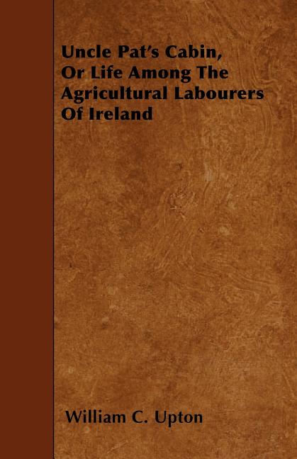 Uncle Pat's Cabin, Or Life Among The Agricultural Labourers Of Ireland (Paperback)