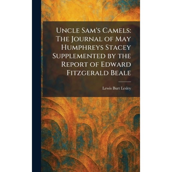 Uncle Sam's Camels: The Journal of May Humphreys Stacey Supplemented by the Report of Edward Fitzgerald Beale, (Hardcover)