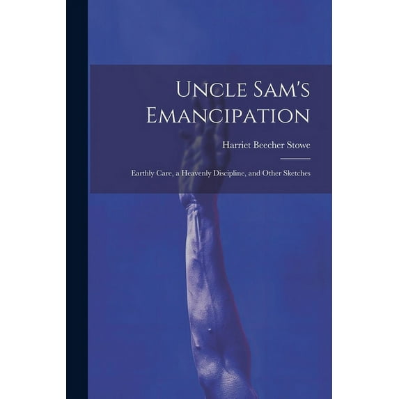 Uncle Sam's Emancipation: Earthly Care, a Heavenly Discipline, and Other Sketches, (Paperback)