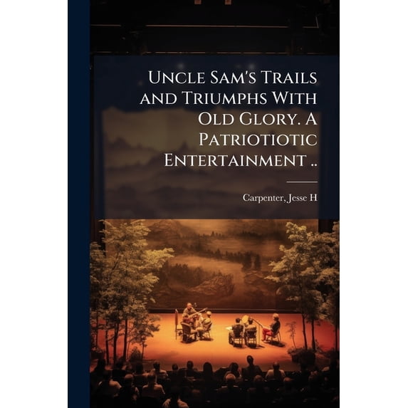 Uncle Sam's Trails and Triumphs With Old Glory. A Patriotiotic Entertainment .. (Paperback)