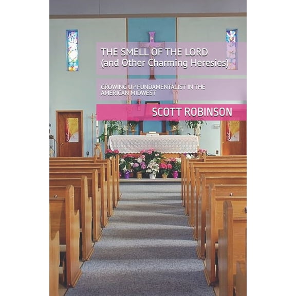 Uncle Scott Overshares! The Smell of the Lord and Other Charming Heresies: Growing Up Fundamentalist in the American Midwest, Book 1, (Paperback)