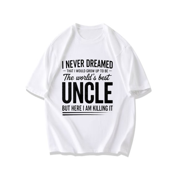Uncle T Shirt Black I Never Dreamed That I Would Grow Up To Be The World's Best Uncle But Here I Am Killing It Print For Family Gifts And Casual Wear