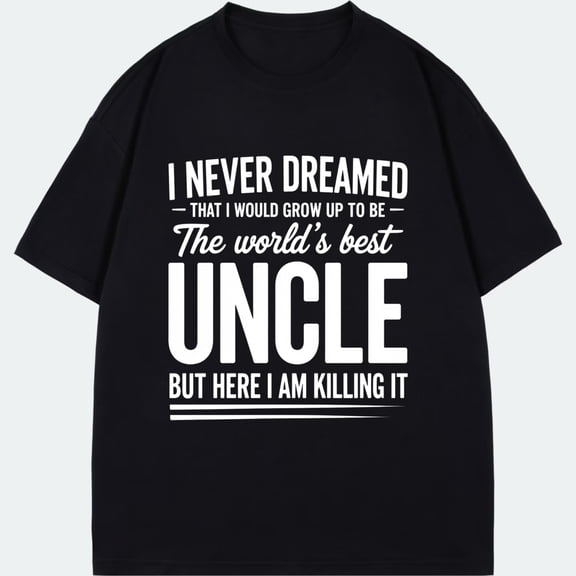 Uncle T Shirt Black I Never Dreamed That I Would Grow Up To Be The World's Best Uncle But Here I Am Killing It Print For Family Gifts And Casual Wear