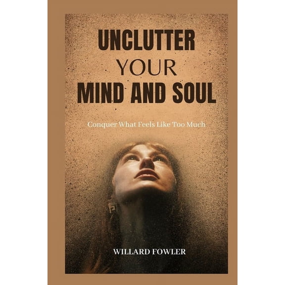 Unclutter Your Mind and Soul: Conquer What Feels Like Too Much (Paperback)