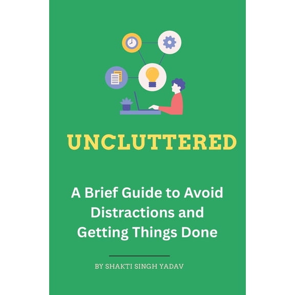 Unbound Uncluttered: A Brief Guide to Avoid Distractions and Getting Things Done, (Paperback)