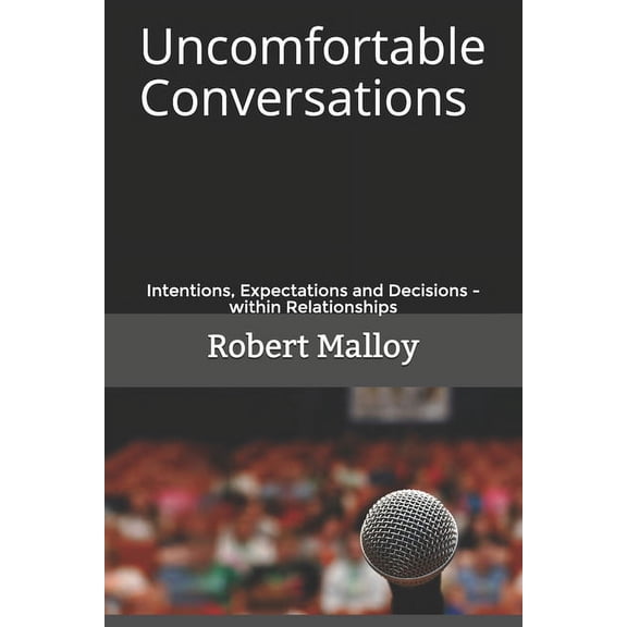 Uncomfortable Conversations: Uncomfortable Conversations: Intentions, Expectations and Decisions - within Relationships (Paperback)