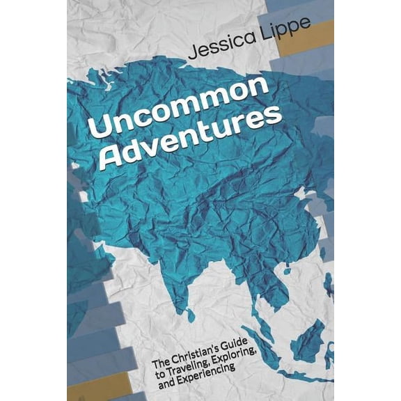 Uncommon Adventures: The Christian's Guide to Traveling, Exploring, and Experiencing (Paperback)