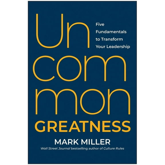 Uncommon Greatness: Five Fundamentals to Transform Your Leadership, (Hardcover)