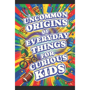 Uncommon Origins of Everyday Things for Curious Kids: A Fun, Screen-Free Gift to Trade Digital Devices for Wild Real-Wor, (Paperback)