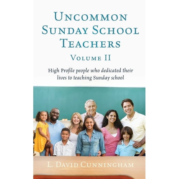 Uncommon Sunday School Teachers, Volume II: High Profile people who dedicated their lives to teaching Sunday school, (Hardcover)