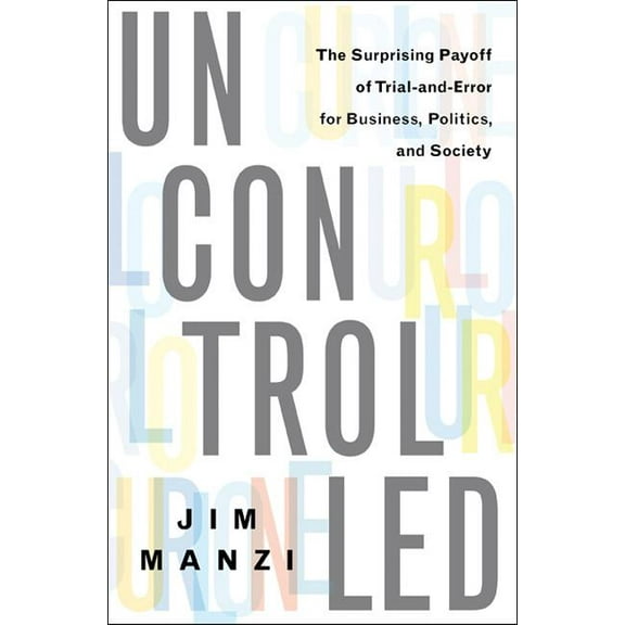 Uncontrolled: The Surprising Payoff of Trial-And-Error for Business, Politics, and Society, (Hardcover)