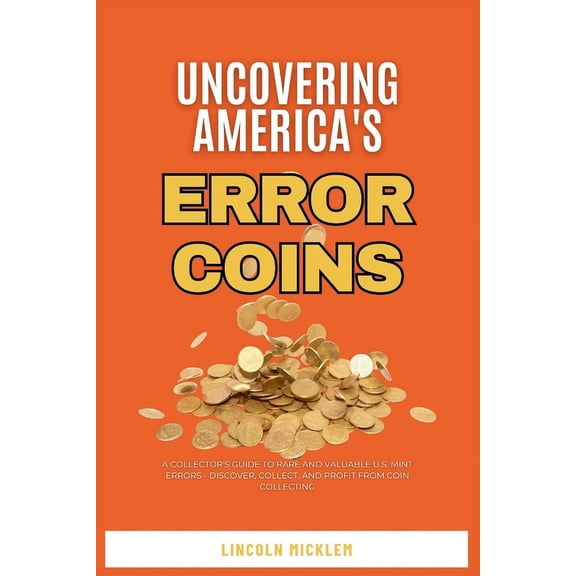 Uncovering America's Error Coins Still In Circulation 2024: A Collector's Guide to Rare and Valuable U.S. Mint Errors - Discover, Collect, and Profit from Coin Collecting (Paperback)