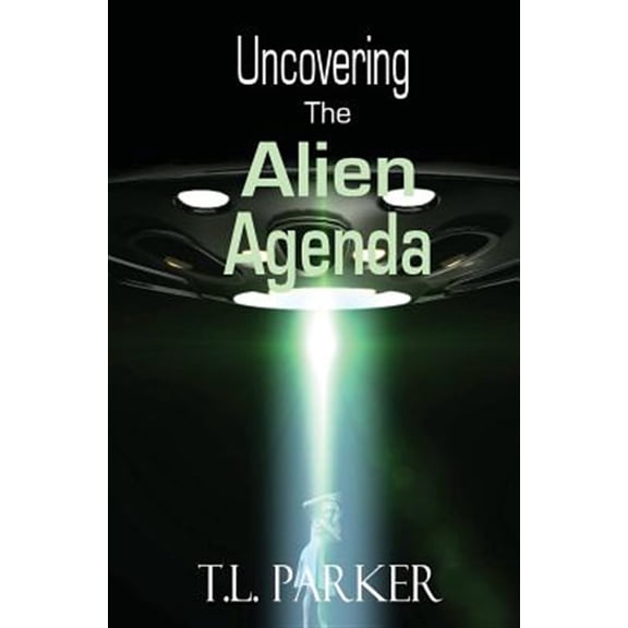 Uncovering The Alien Agenda: UFOs and Alien Abduction (Paperback) by T L Parker