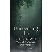 Uncovering the Unknown Tales of Mysterious Discoveries, Hardcover