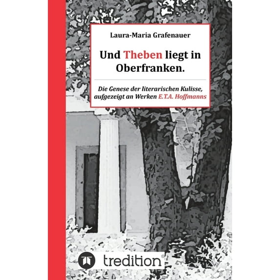 Und Theben liegt in Oberfranken. : Die Genese der literarischen Kulisse, aufgezeigt an Werken E.T.A. Hoffmanns (Hardcover)