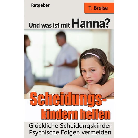 Und was ist mit Hanna? Scheidungskindern helfen - Glueckliche Scheidungskinder: Psychische Folgen vermeiden German Edition Paperback 1973942712 9781973942719 T. Breise