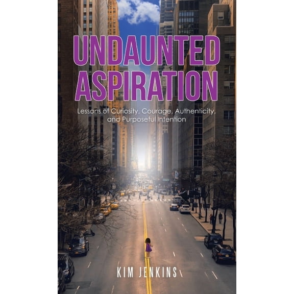 Undaunted Aspiration: Lessons of Curiosity, Courage, Authenticity, and Purposeful Intention (Hardcover)