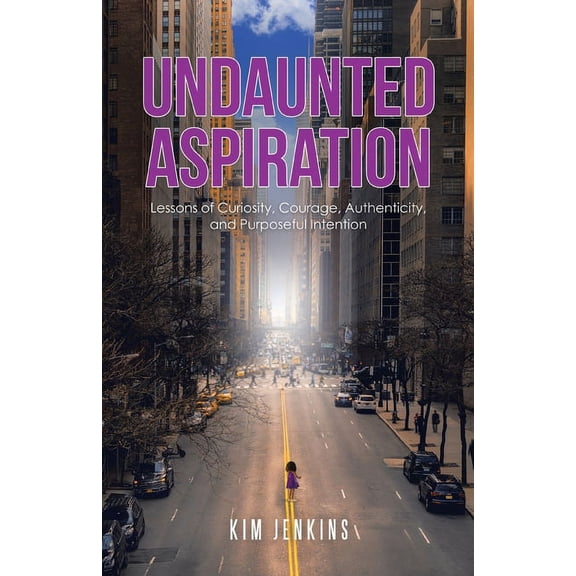 Undaunted Aspiration: Lessons of Curiosity, Courage, Authenticity, and Purposeful Intention, (Paperback)