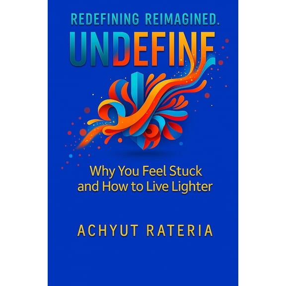 Redefining Reimagined Undefine: Why You Feel Stuck and How to Live Lighter, (Paperback)
