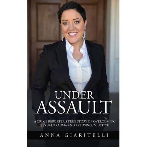Under Assault: A Crime Reporter's True Story Overcoming Of Sexual Trauma and Exposing Injustice, (Hardcover)