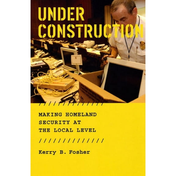 Under Construction: Making Homeland Security at the Local Level, (Paperback)