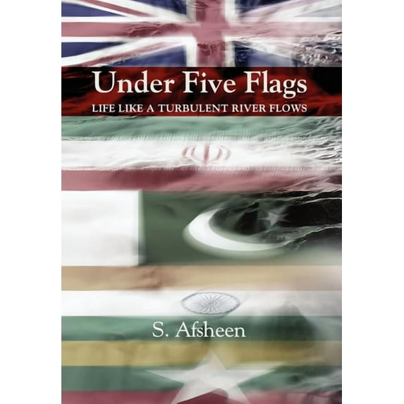 Under Five Flags: Life Like a Turbulent River Flows (Hardcover) by S Afsheen