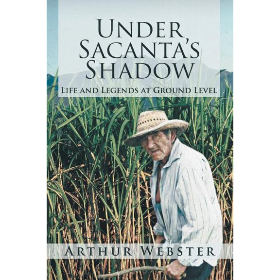 Under Sacanta's Shadow: Life and Legends at Ground Level (Paperback) by Arthur Webster