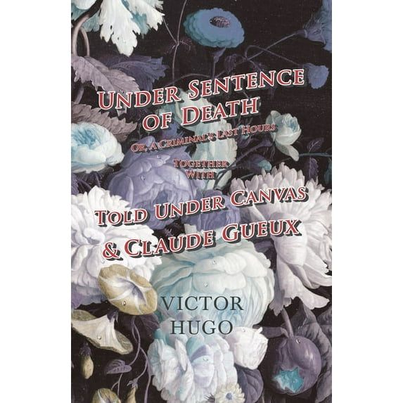 Under Sentence of Death - Or, a Criminal's Last Hours - Together with - Told Under Canvas and Claude Gueux, (Paperback)
